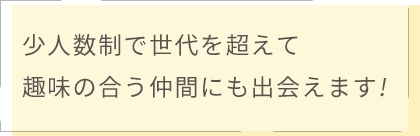 10人クラスで距離が近いので趣味の合う仲間にも出会えます!