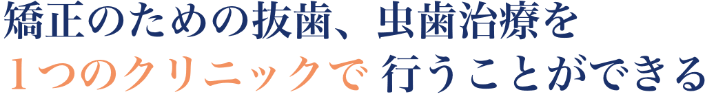 矯正のための抜歯、虫歯治療を１つのクリニックで行うことができる